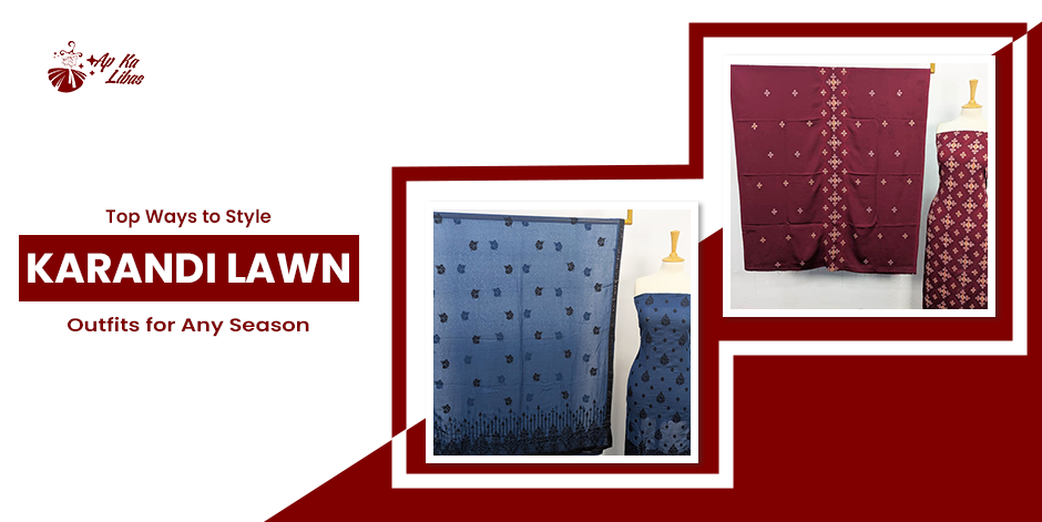 Top Ways to Style Karandi Lawn Outfits for Any Season