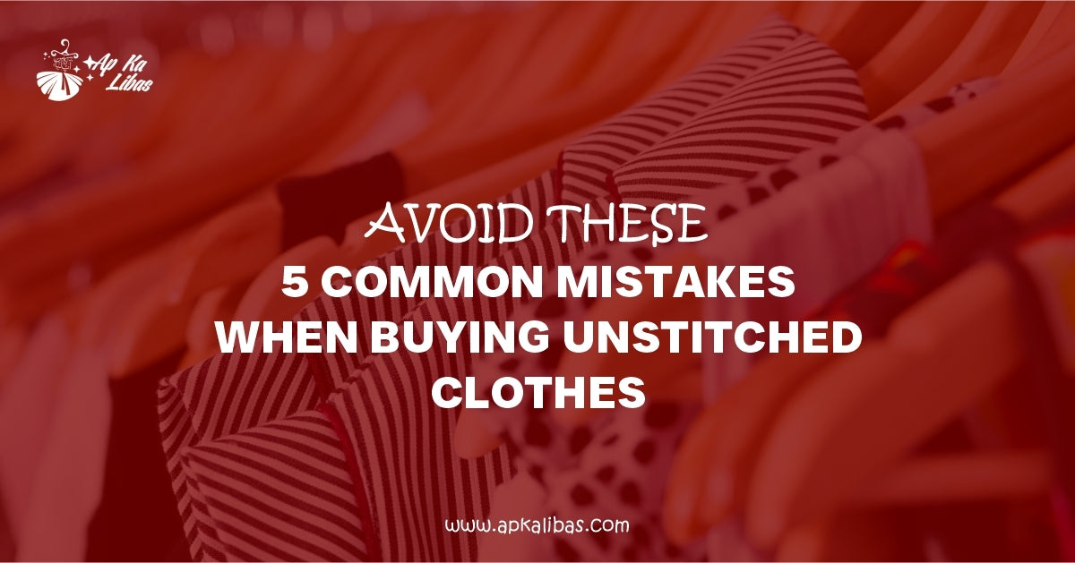 Avoid These 5 Common Mistakes When Buying Unstitched Clothes
